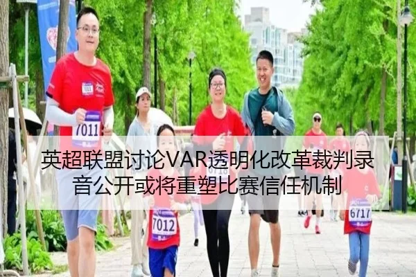 英超联盟讨论VAR透明化改革裁判录音公开或将重塑比赛信任机制